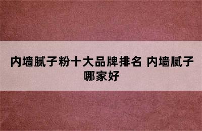 内墙腻子粉十大品牌排名 内墙腻子哪家好